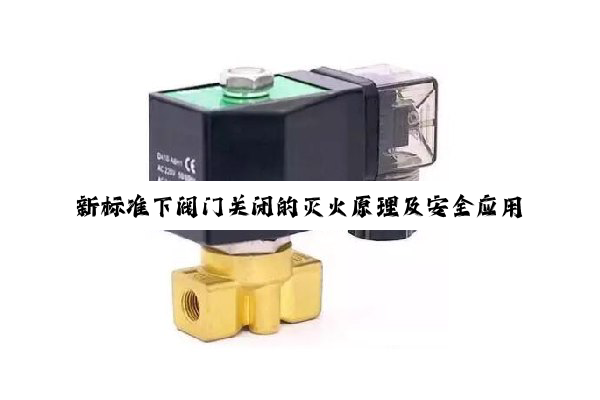 今日科普|·官方网站: 新标准下阀门关闭的灭火原理及安全应用热点解析