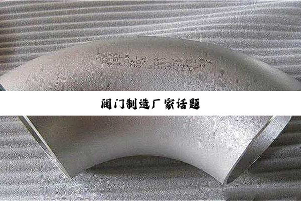 今日科普|阀门制造厂家话题