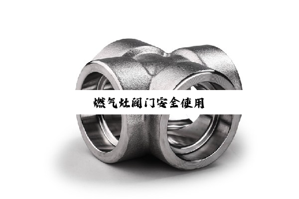 燃气灶阀门安全使用